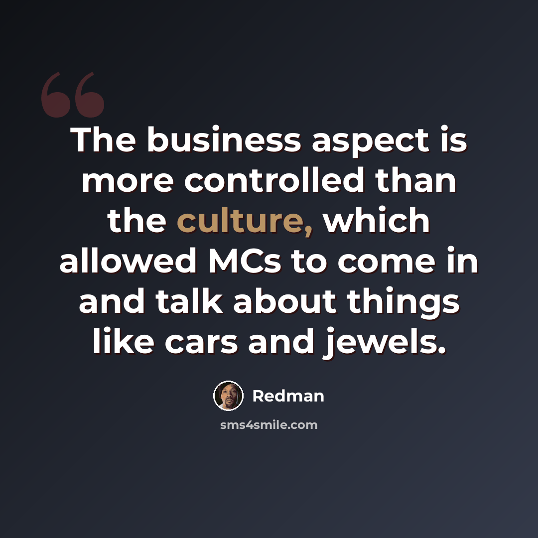“The business aspect is more controlled than the culture, which allowed MCs to come in and talk about things like cars and jewels.” quote by Redman