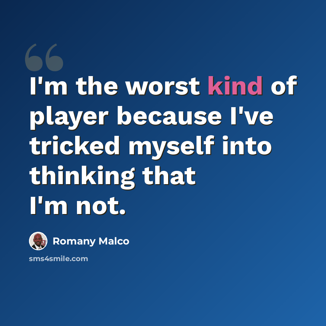 “I'm the worst kind of player because I've tricked myself into thinking that I'm not.” quote by Romany Malco