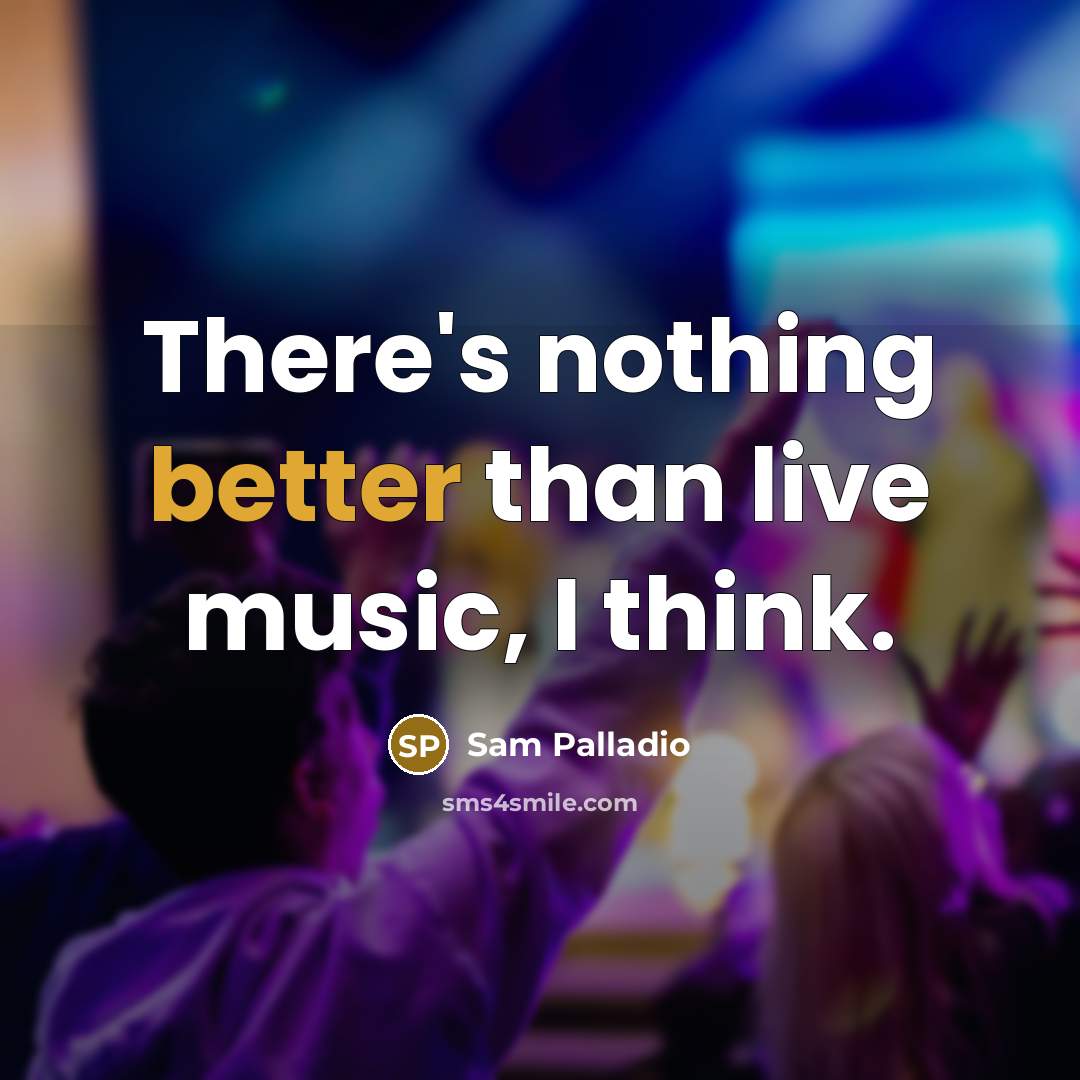“There's nothing better than live music, I think.” quote by Sam Palladio