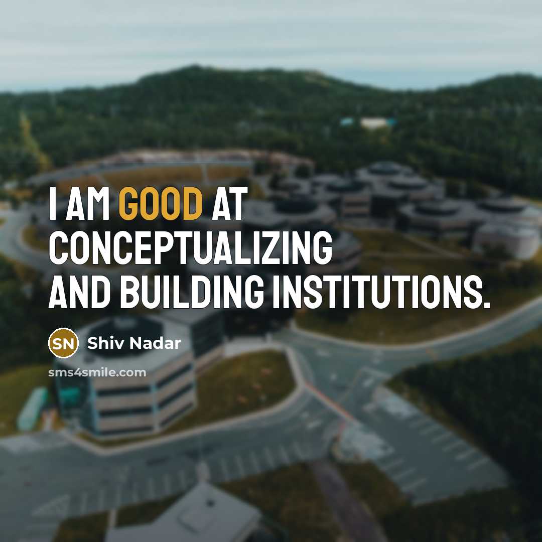 “I am good at conceptualizing and building institutions.” quote by Shiv Nadar
