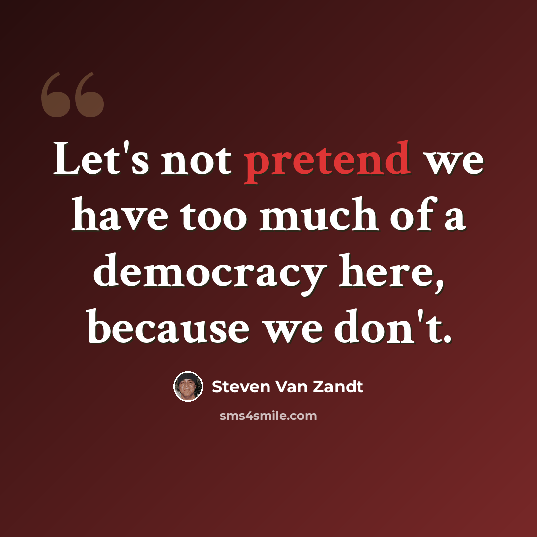 “Let's not pretend we have too much of a democracy here, because we don't.” quote by Steven Van Zandt