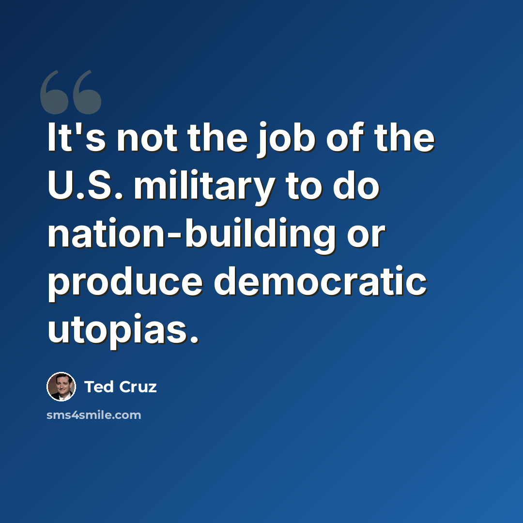 “It's not the job of the U.S. military to do nation-building or produce democratic utopias.” quote by Ted Cruz