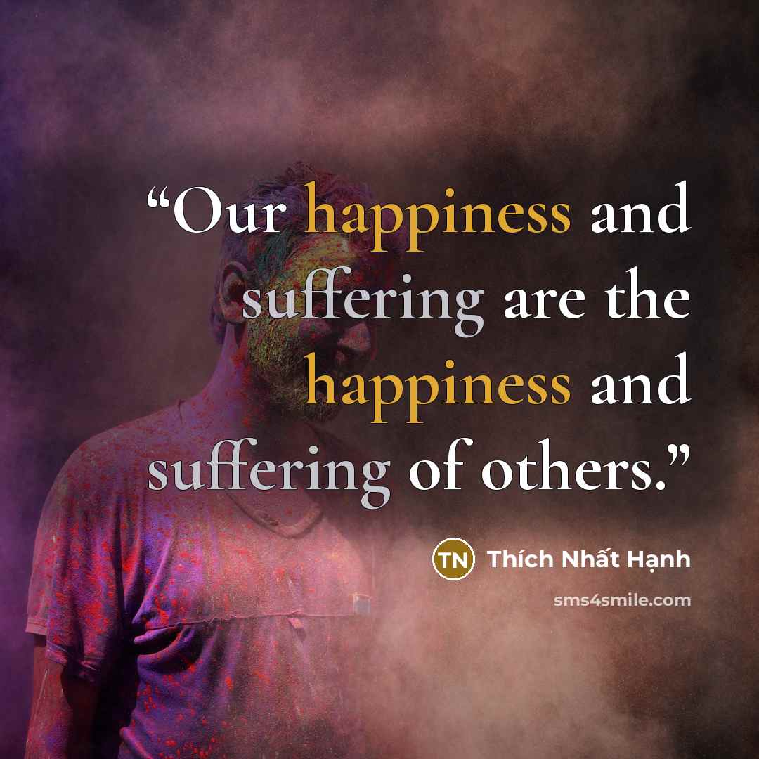 “Our happiness and suffering are the happiness and suffering of others.” quote by Thich Nhat Hanh