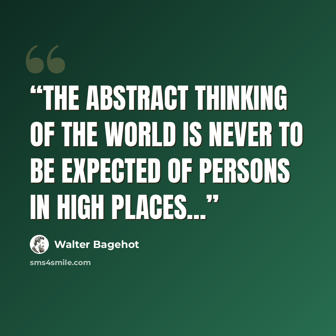 “The abstract thinking of the world is never to be expected of persons in high places...” quote by Walter Bagehot