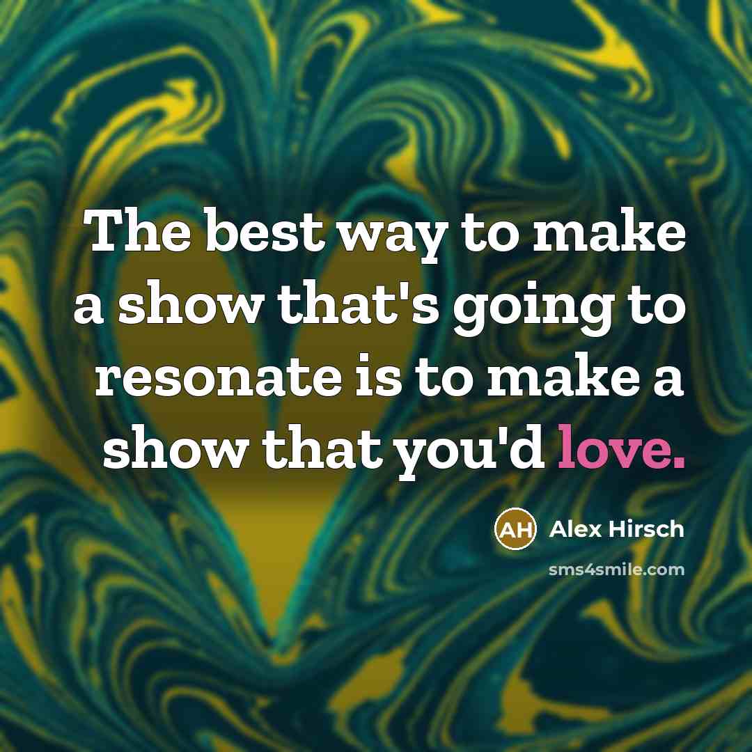 “The best way to make a show that's going to resonate is to make a show that you'd love.” quote by Alex Hirsch