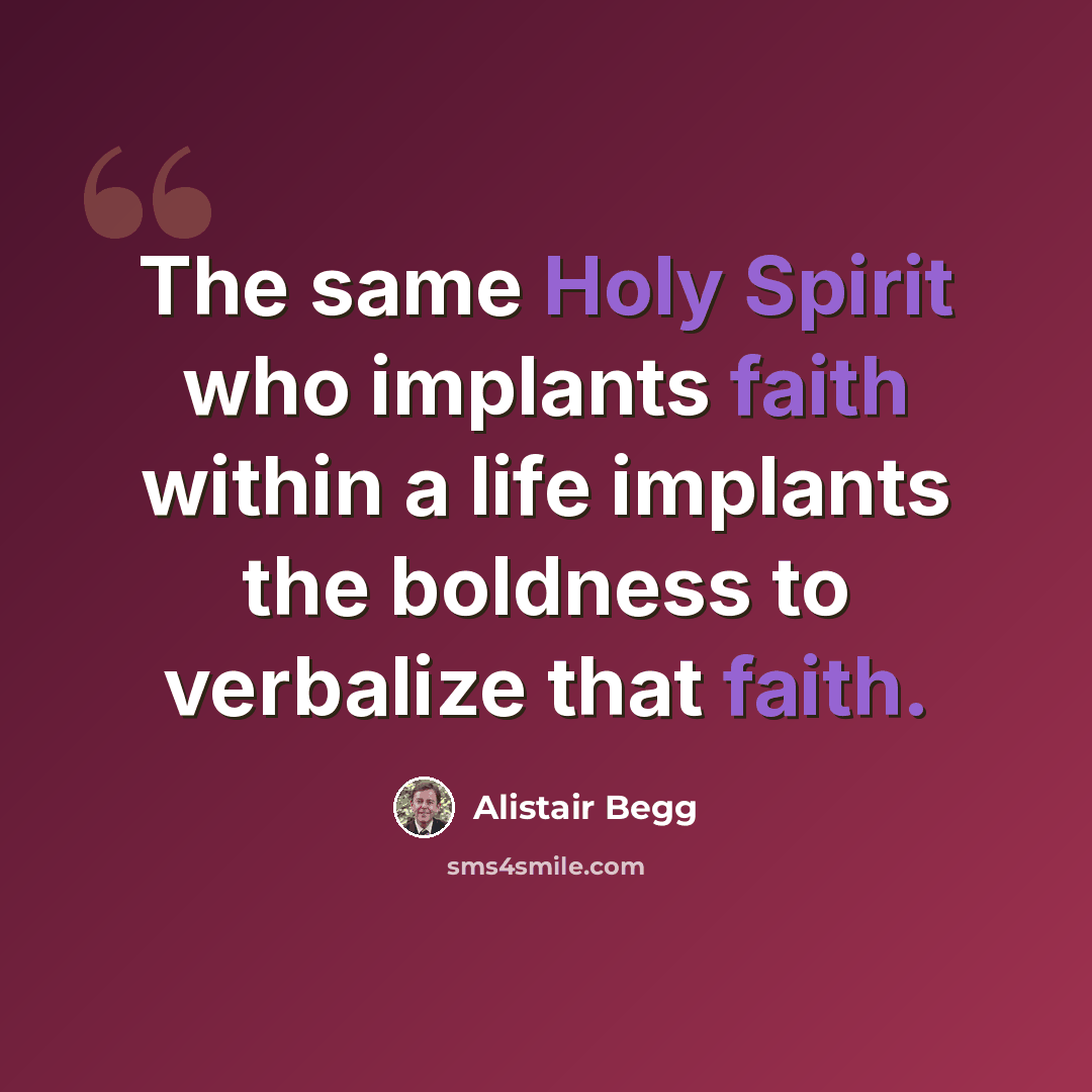 “The same Holy Spirit who implants faith within a life implants the boldness to verbalize that faith.” quote by Alistair Begg