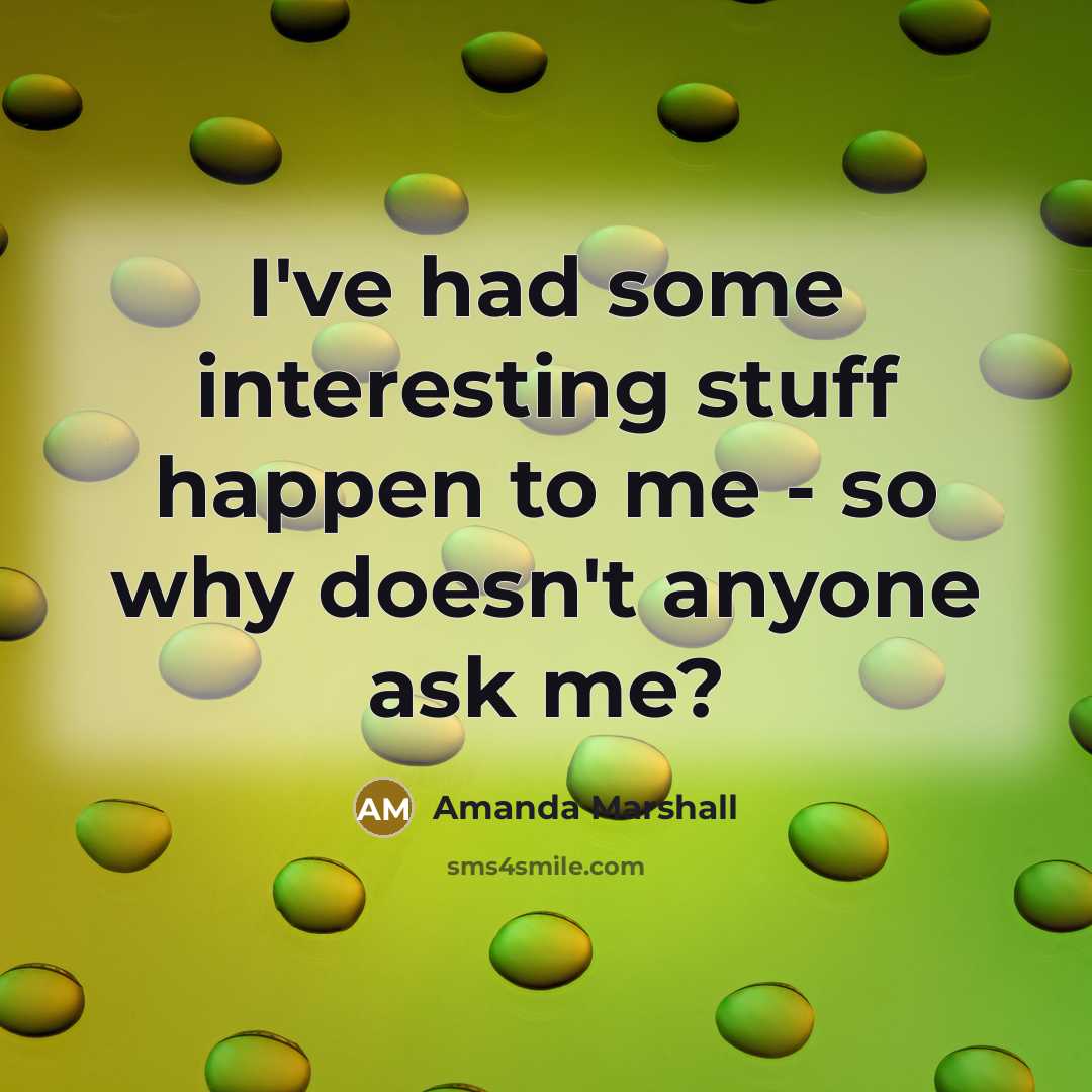 “I've had some interesting stuff happen to me - so why doesn't anyone ask me?” quote by Amanda Marshall
