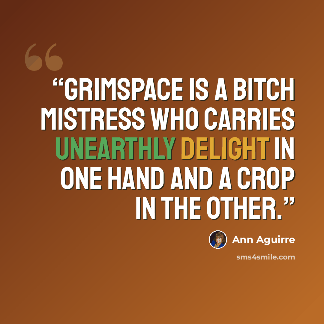 “Grimspace is a bitch mistress who carries unearthly delight in one hand and a crop in the other.” quote by Ann Aguirre