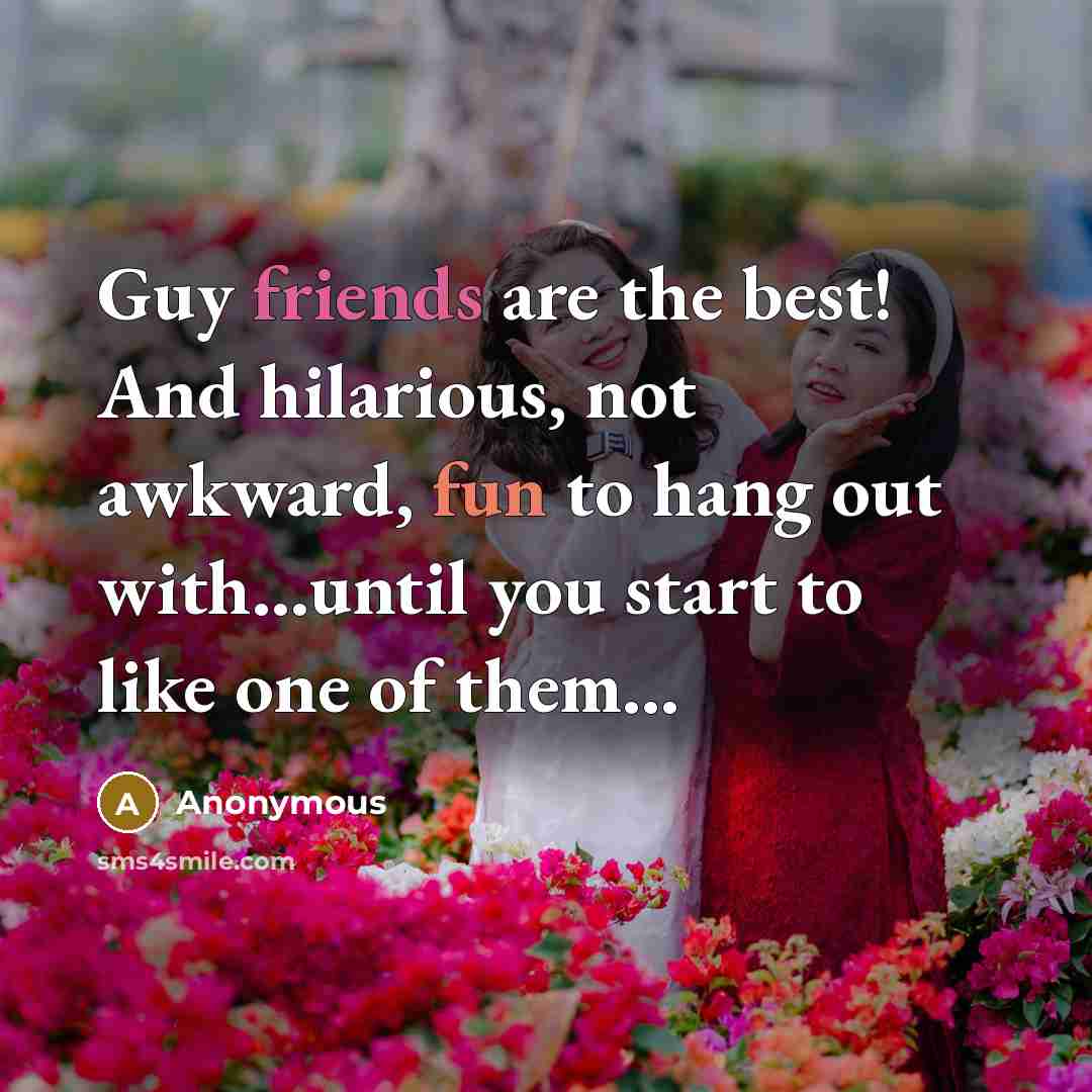 “Guy friends are the best! And hilarious, not awkward, fun to hang out with...until you start to like one of them...” quote by Anonymous