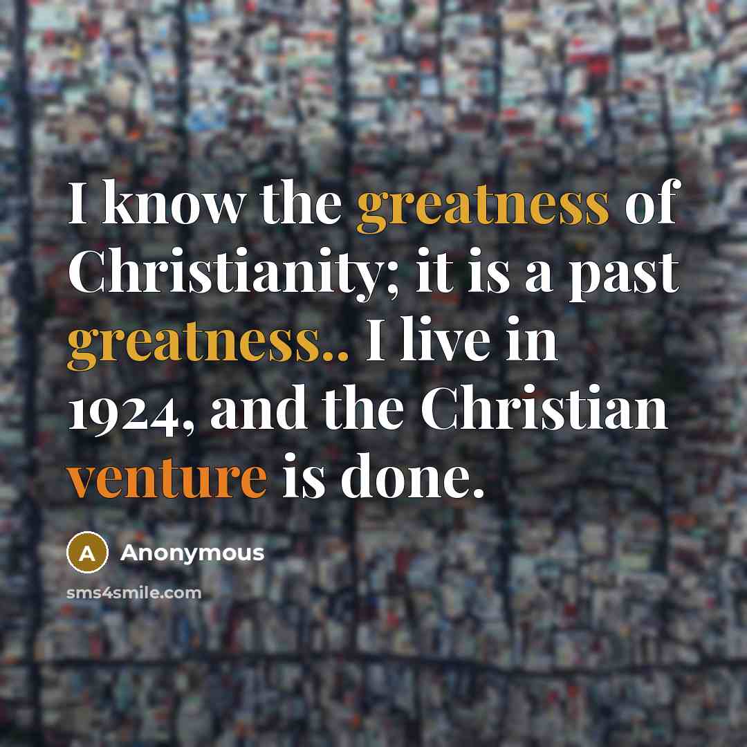 “I know the greatness of Christianity; it is a past greatness.. I live in 1924, and the Christian venture is done.” quote by Anonymous