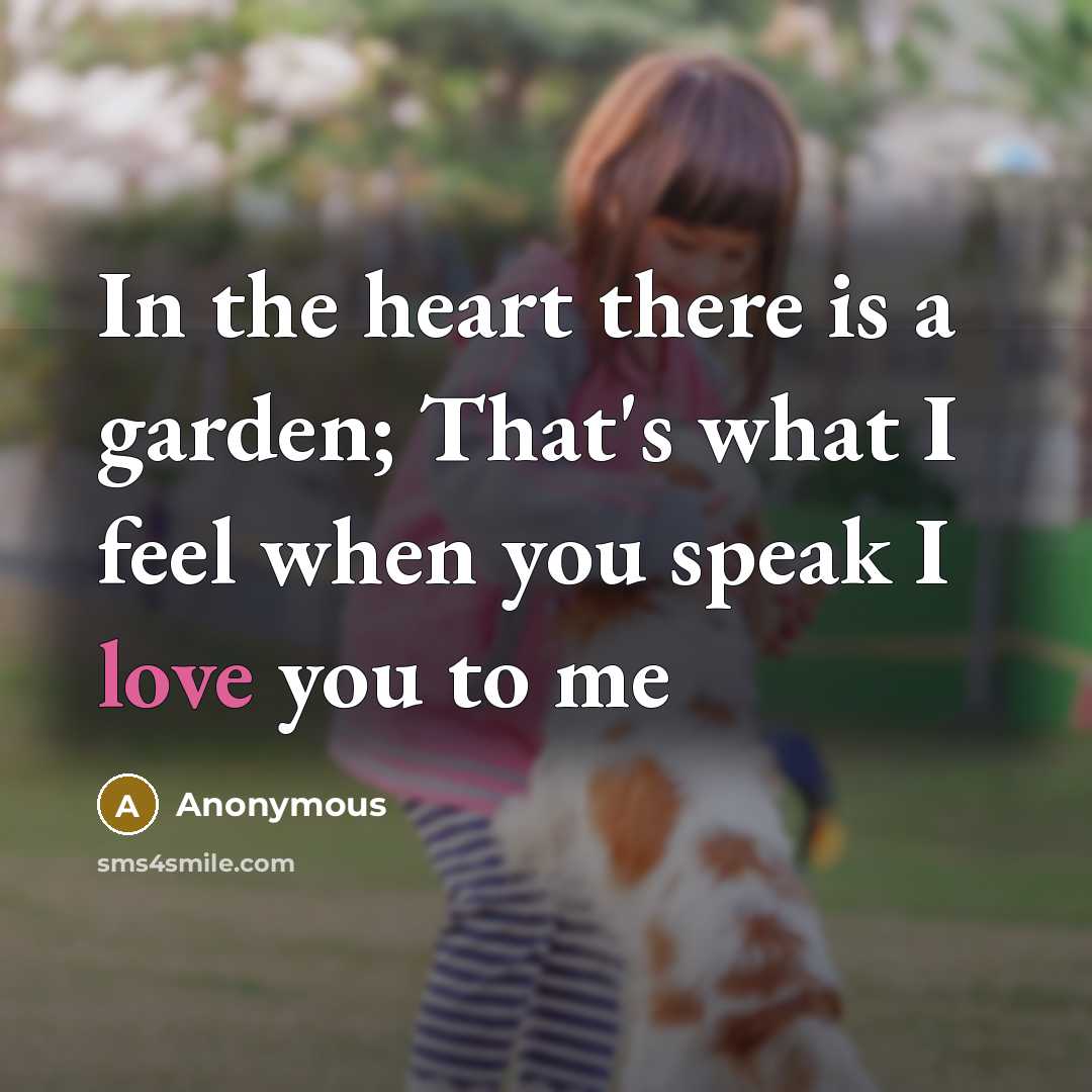 “In the heart there is a garden; That's what I feel when you speak I love you to me” quote by Anonymous
