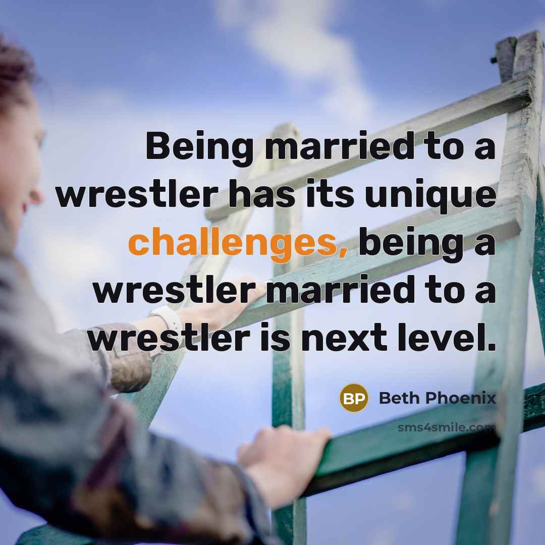 “Being married to a wrestler has its unique challenges, being a wrestler married to a wrestler is next level.” quote by Beth Phoenix