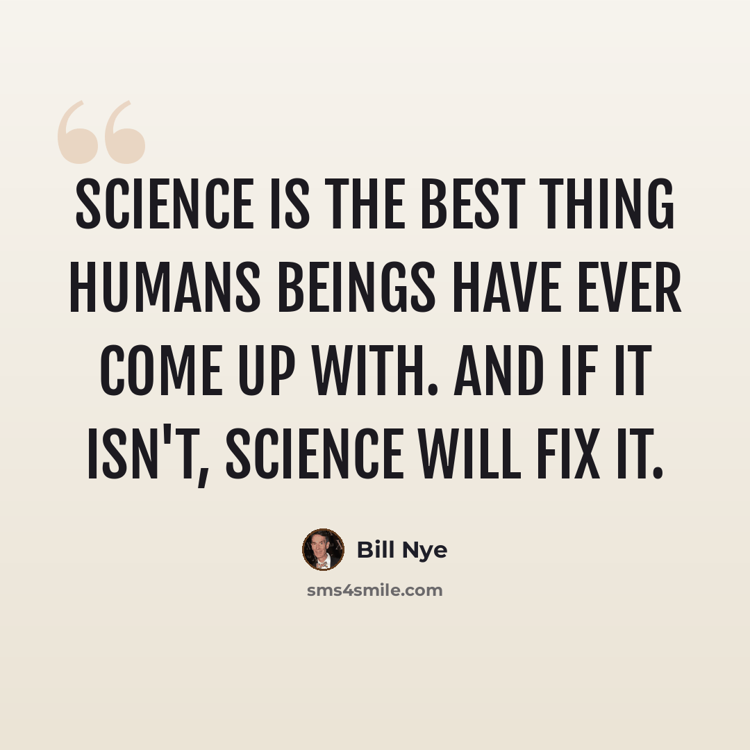 “Science is the best thing humans beings have ever come up with. And if it isn't, science will fix it.” quote by Bill Nye