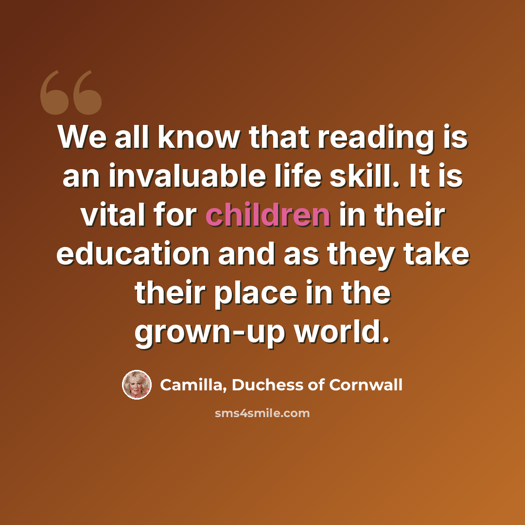 “We all know that reading is an invaluable life skill. It is vital for children in their education and as they take their place in the grown-up world.” quote by Camilla, Duchess of Cornwall