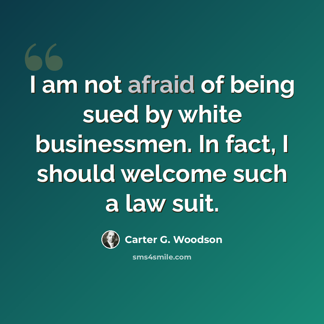 “I am not afraid of being sued by white businessmen. In fact, I should welcome such a law suit.” quote by Carter G. Woodson