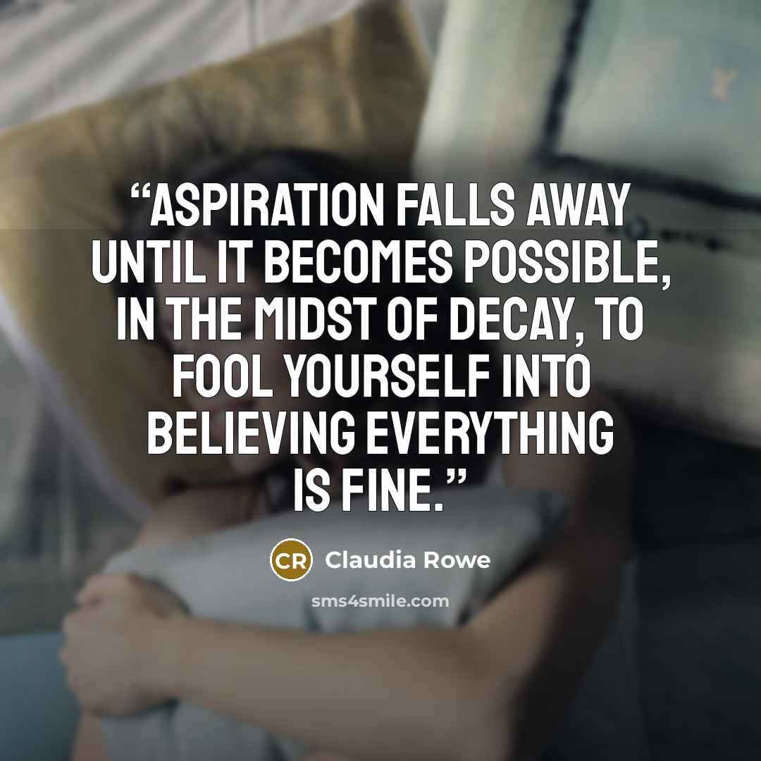 “Aspiration falls away until it becomes possible, in the midst of decay, to fool yourself into believing everything is fine.” quote by Claudia Rowe