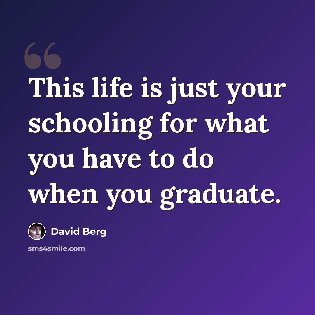“This life is just your schooling for what you have to do when you graduate.” quote by David Berg