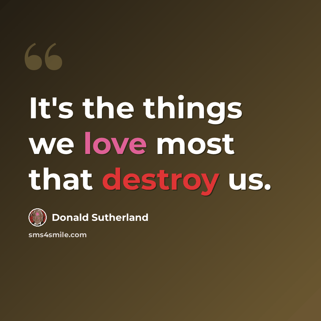 “It's the things we love most that destroy us.” quote by Donald Sutherland