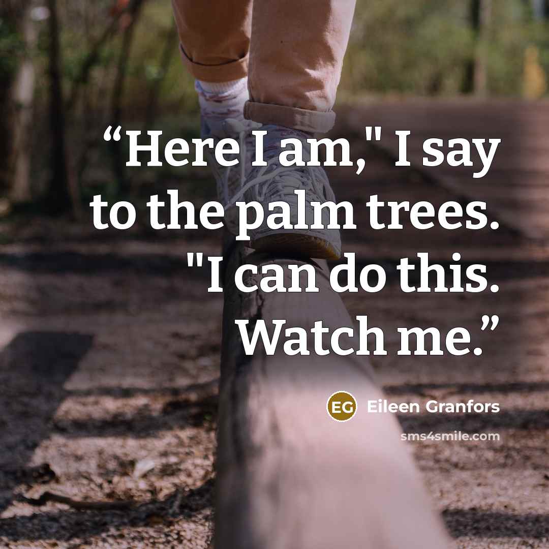 “Here I am," I say to the palm trees. "I can do this. Watch me.” quote by Eileen Granfors