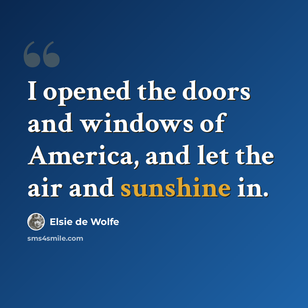 “I opened the doors and windows of America, and let the air and sunshine in.” quote by Elsie de Wolfe