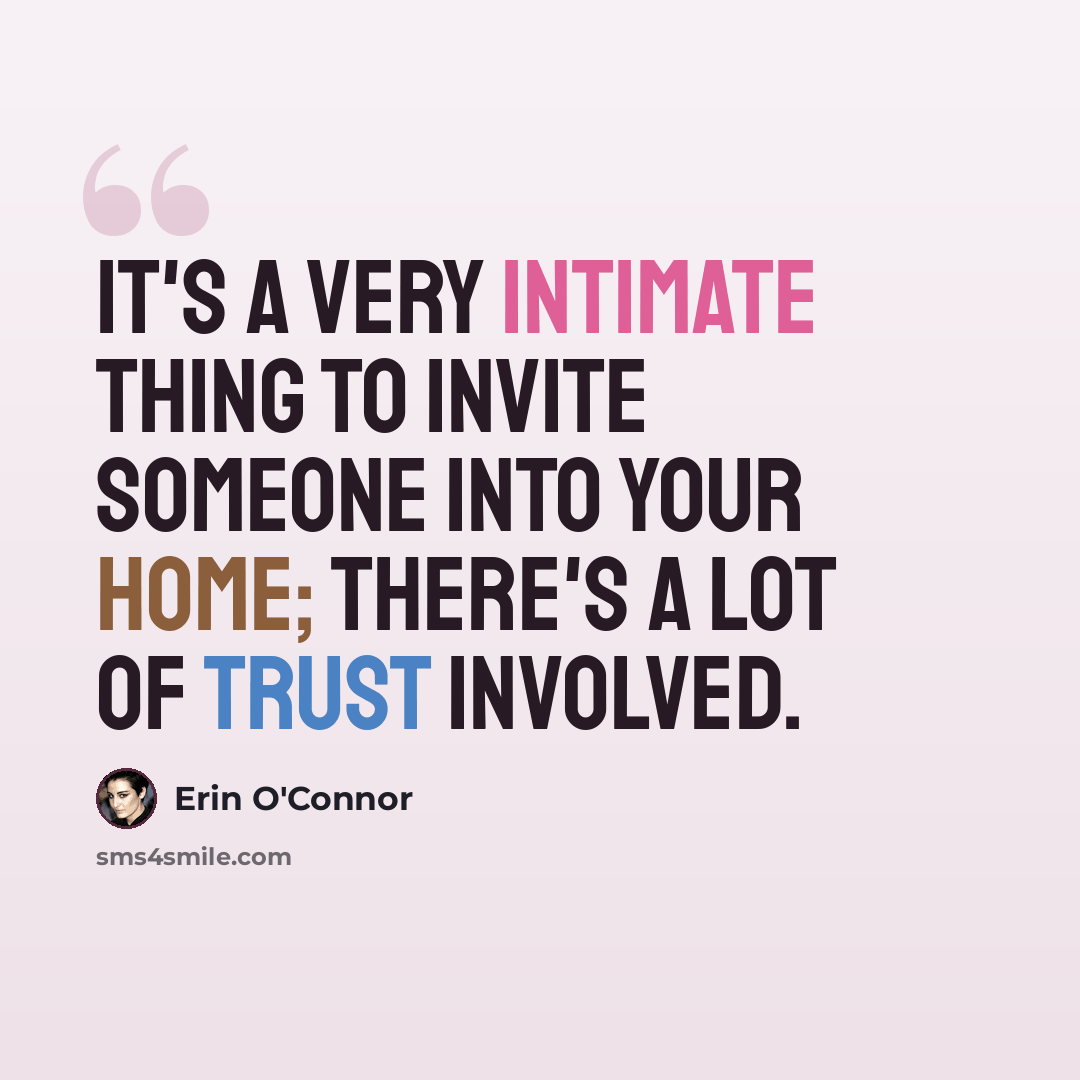 “It's a very intimate thing to invite someone into your home; there's a lot of trust involved.” quote by Erin O'Connor
