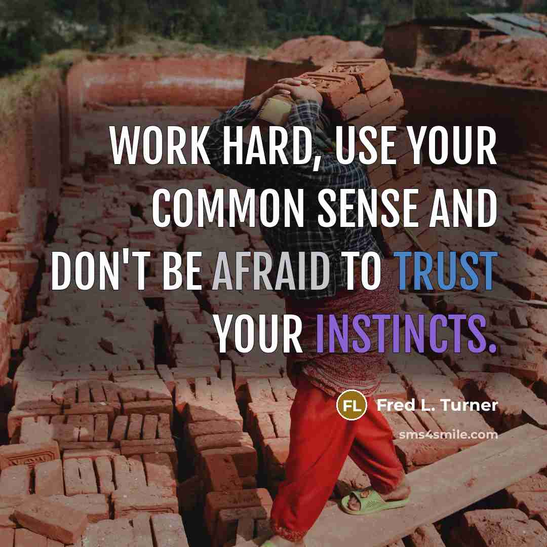 “Work hard, use your common sense and don't be afraid to trust your instincts.” quote by Fred L. Turner