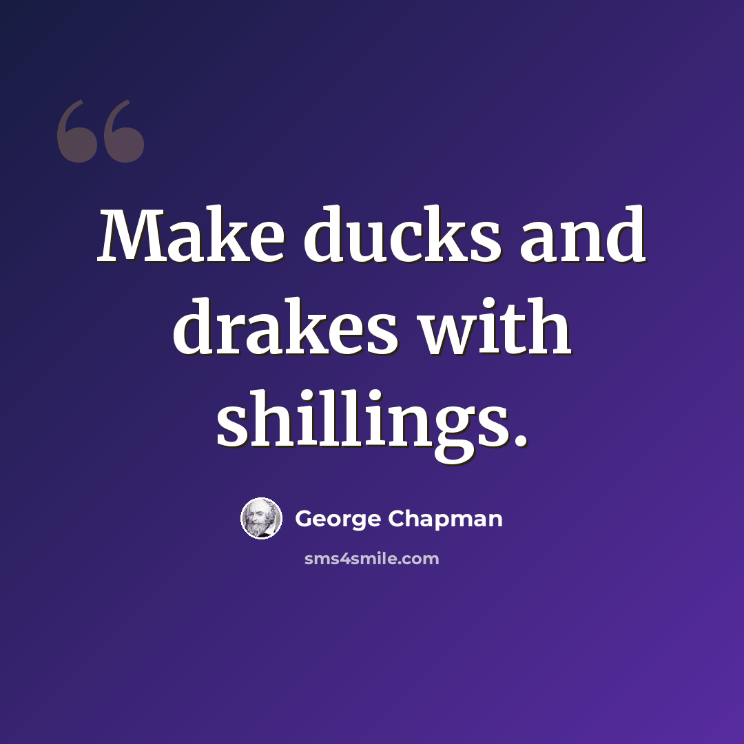 “Make ducks and drakes with shillings.” quote by George Chapman
