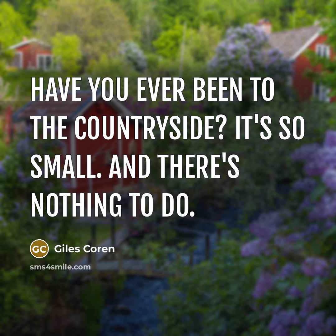 “Have you ever been to the countryside? It's so small. And there's nothing to do.” quote by Giles Coren