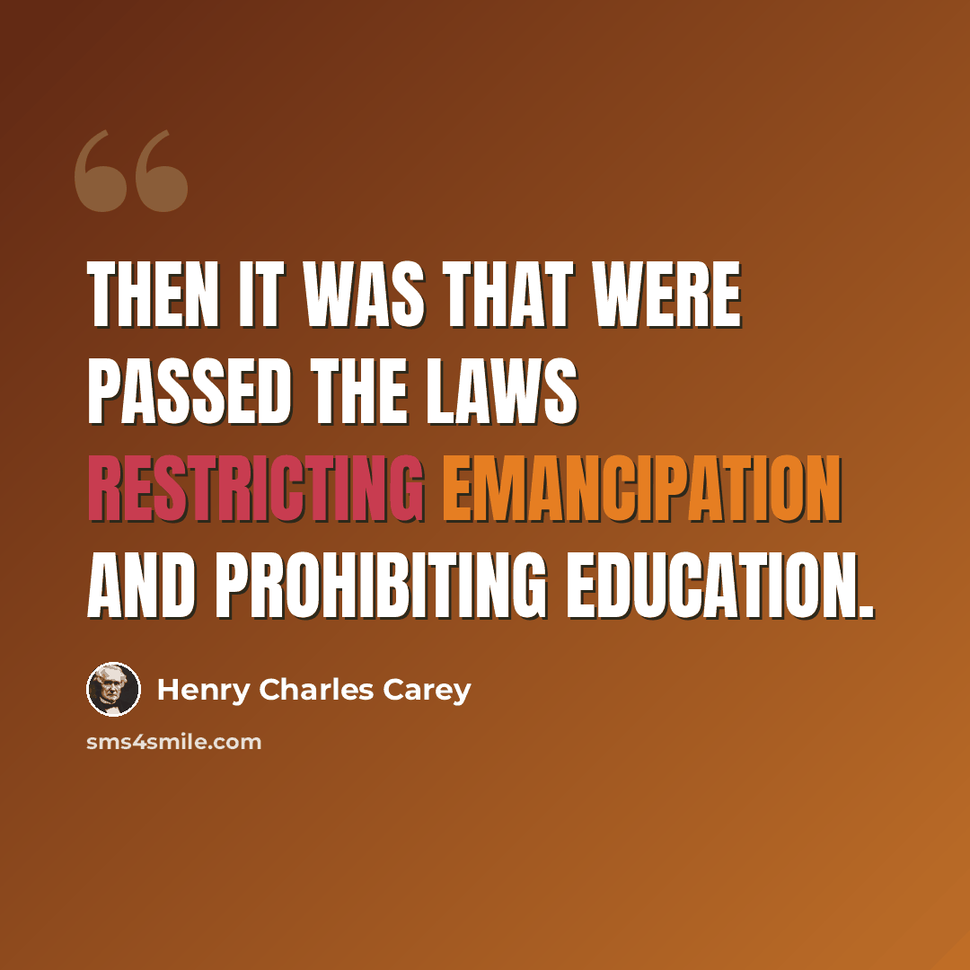 “Then it was that were passed the laws restricting emancipation and prohibiting education.” quote by Henry Charles Carey