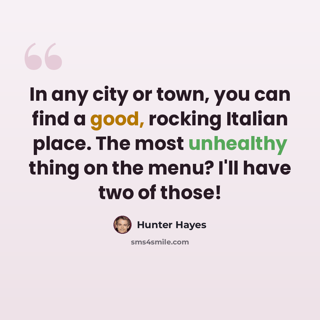 “In any city or town, you can find a good, rocking Italian place. The most unhealthy thing on the menu? I'll have two of those!” quote by Hunter Hayes