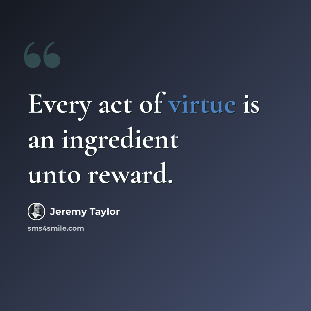 “Every act of virtue is an ingredient unto reward.” quote by Jeremy Taylor