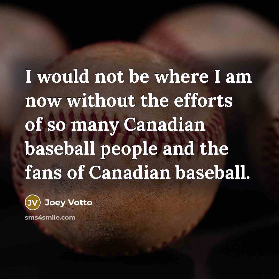 “I would not be where I am now without the efforts of so many Canadian baseball people and the fans of Canadian baseball.” quote by Joey Votto