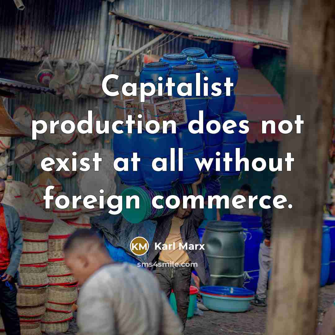 “Capitalist production does not exist at all without foreign commerce.” quote by Karl Marx