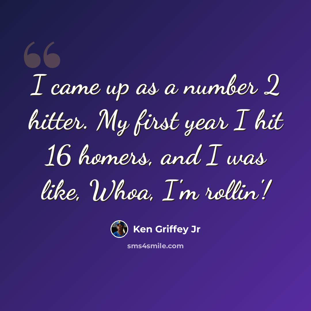 “I came up as a number 2 hitter. My first year I hit 16 homers, and I was like, Whoa, I'm rollin'!” quote by Ken Griffey Jr