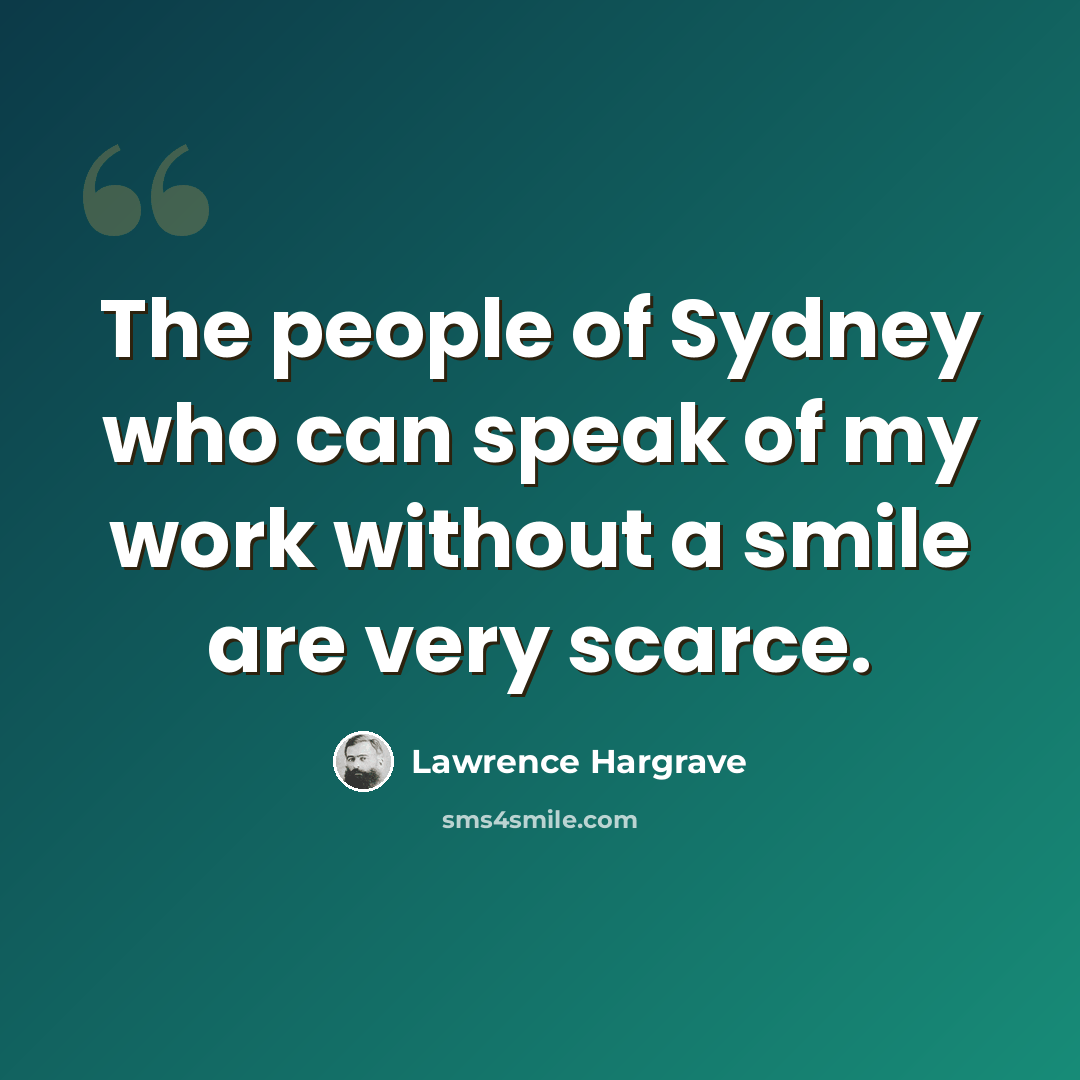 “The people of Sydney who can speak of my work without a smile are very scarce.” quote by Lawrence Hargrave