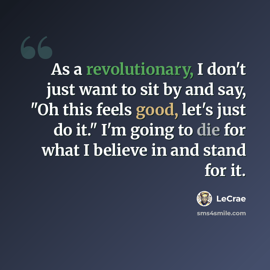 “As a revolutionary, I don't just want to sit by and say, "Oh this feels good, let's just do it." I'm going to die for what I believe in and stand for it.” quote by LeCrae