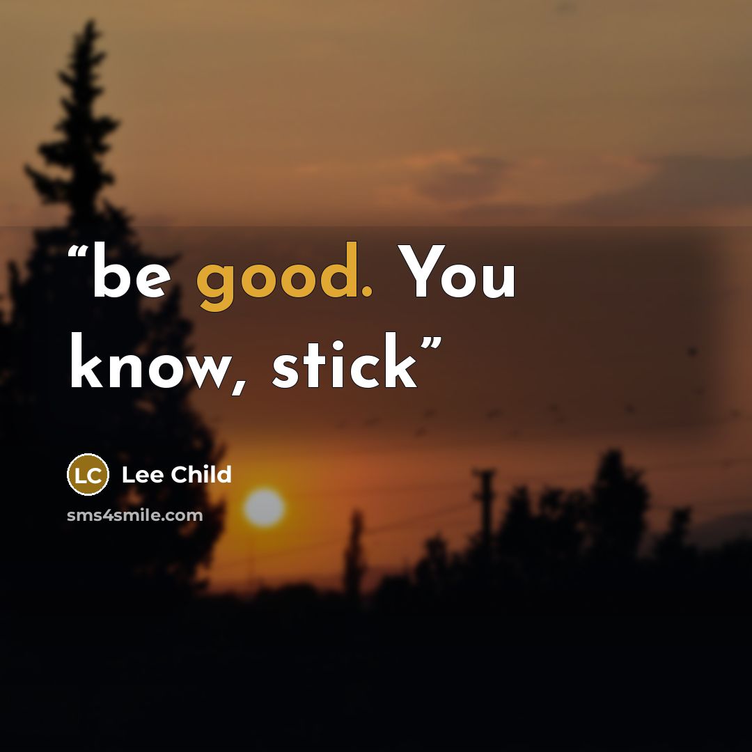 “be good. You know, stick” quote by Lee Child
