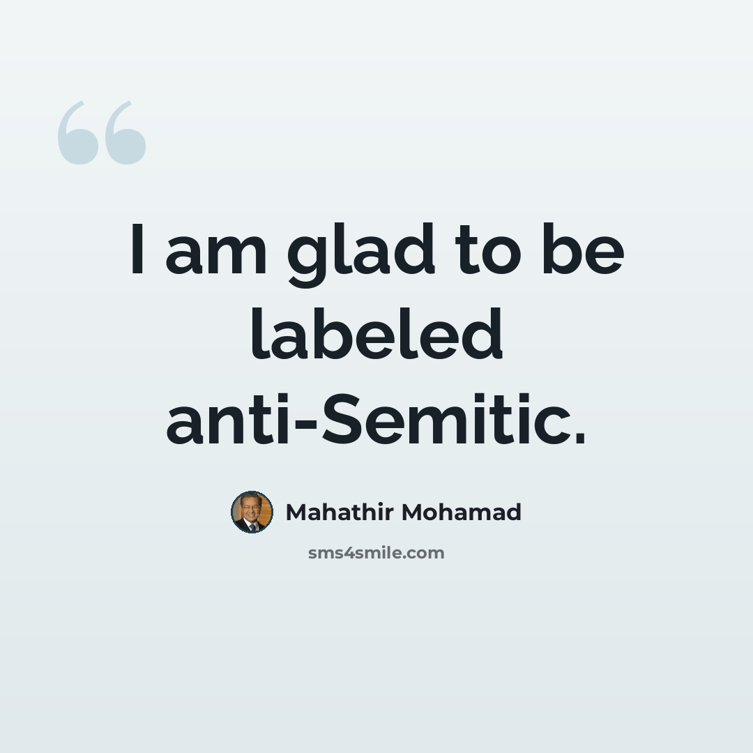“I am glad to be labeled anti-Semitic.” quote by Mahathir Mohamad