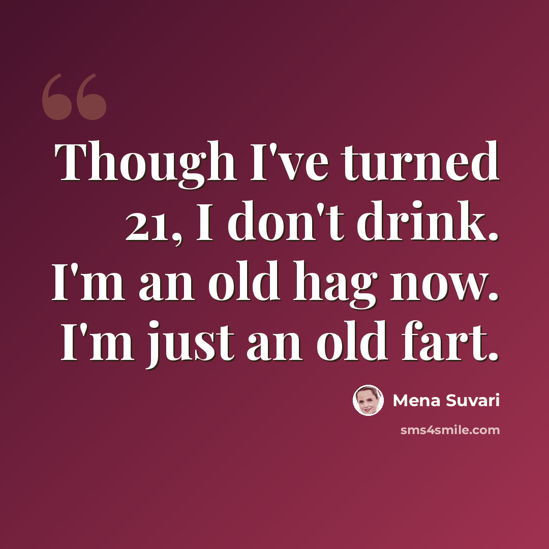 “Though I've turned 21, I don't drink. I'm an old hag now. I'm just an old fart.” quote by Mena Suvari