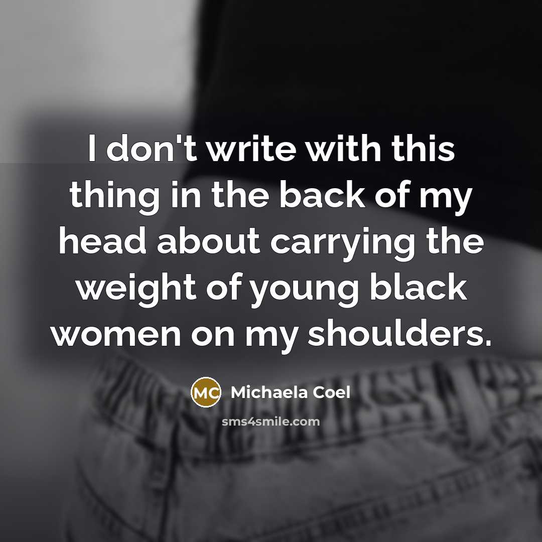 “I don't write with this thing in the back of my head about carrying the weight of young black women on my shoulders.” quote by Michaela Coel