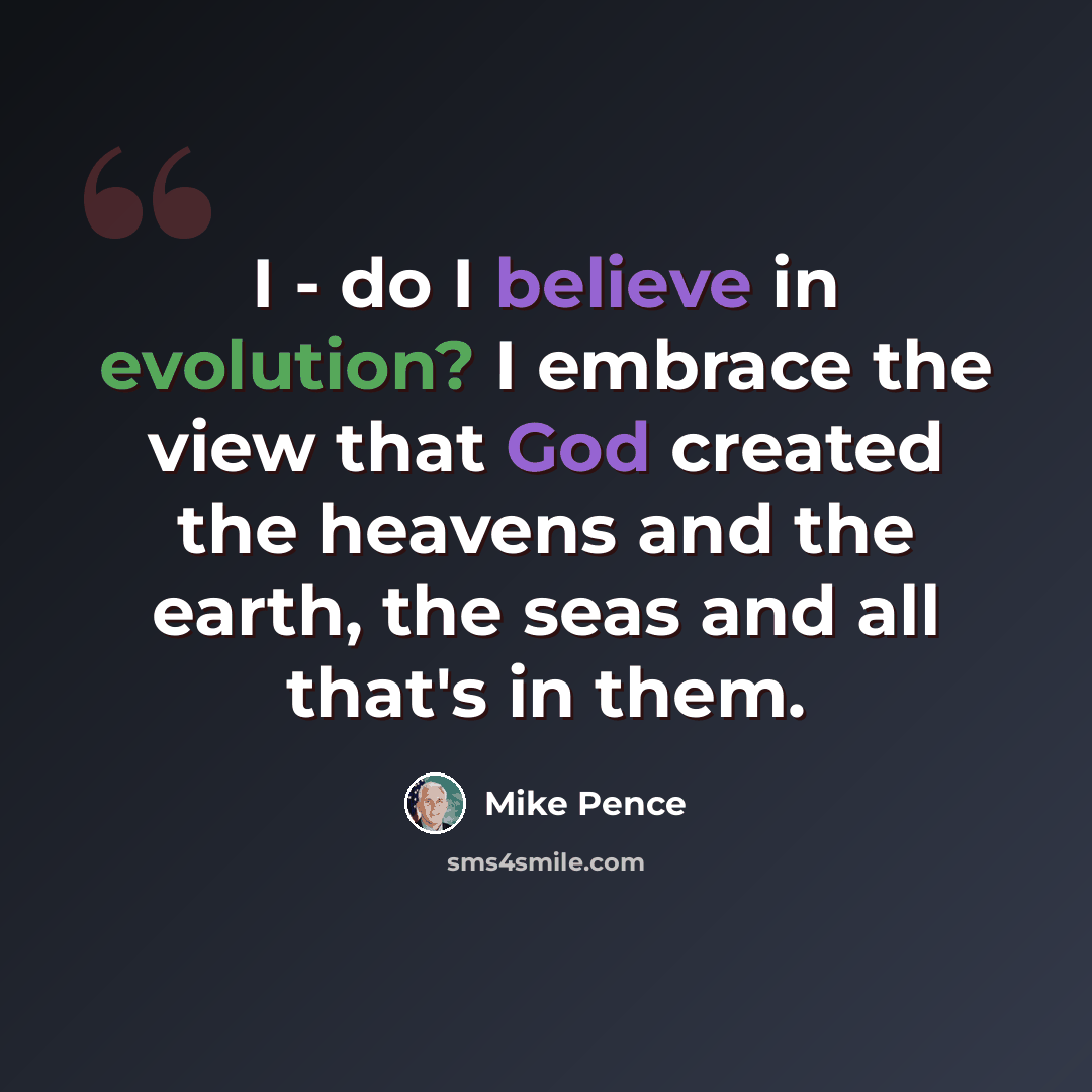 “I - do I believe in evolution? I embrace the view that God created the heavens and the earth, the seas and all that's in them.” quote by Mike Pence