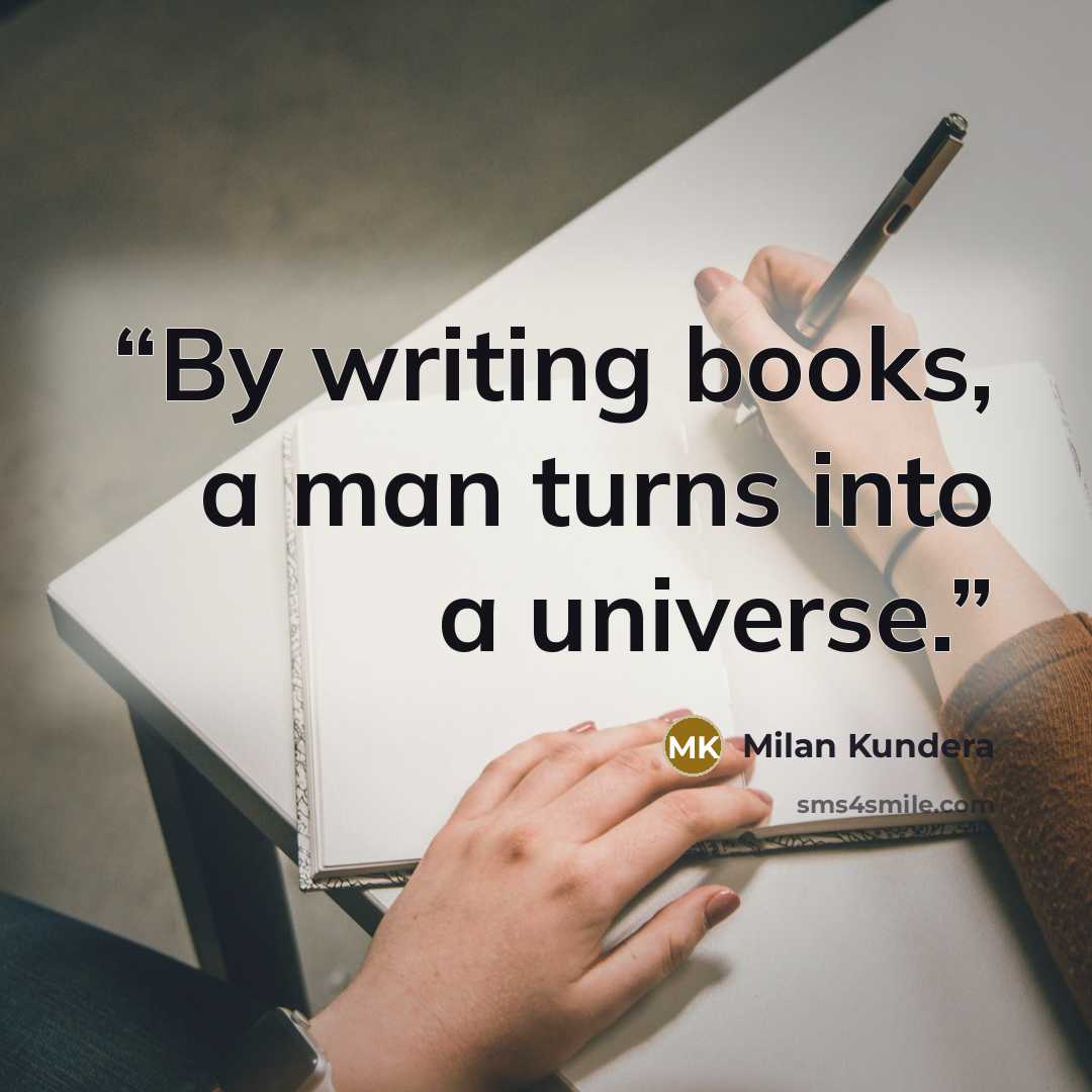 “By writing books, a man turns into a universe.” quote by Milan Kundera