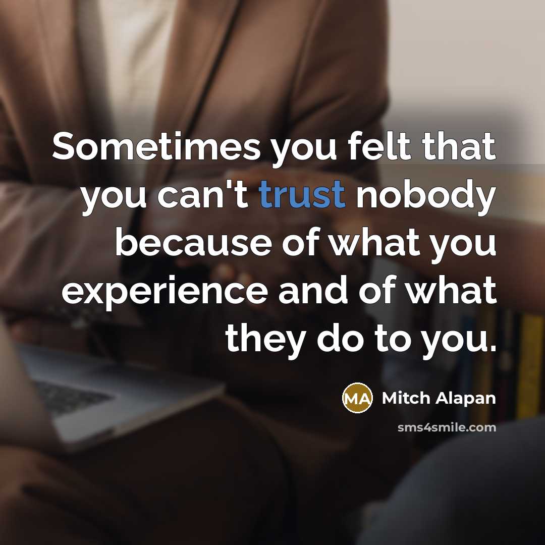 “Sometimes you felt that you can't trust nobody because of what you experience and of what they do to you.” quote by Mitch Alapan