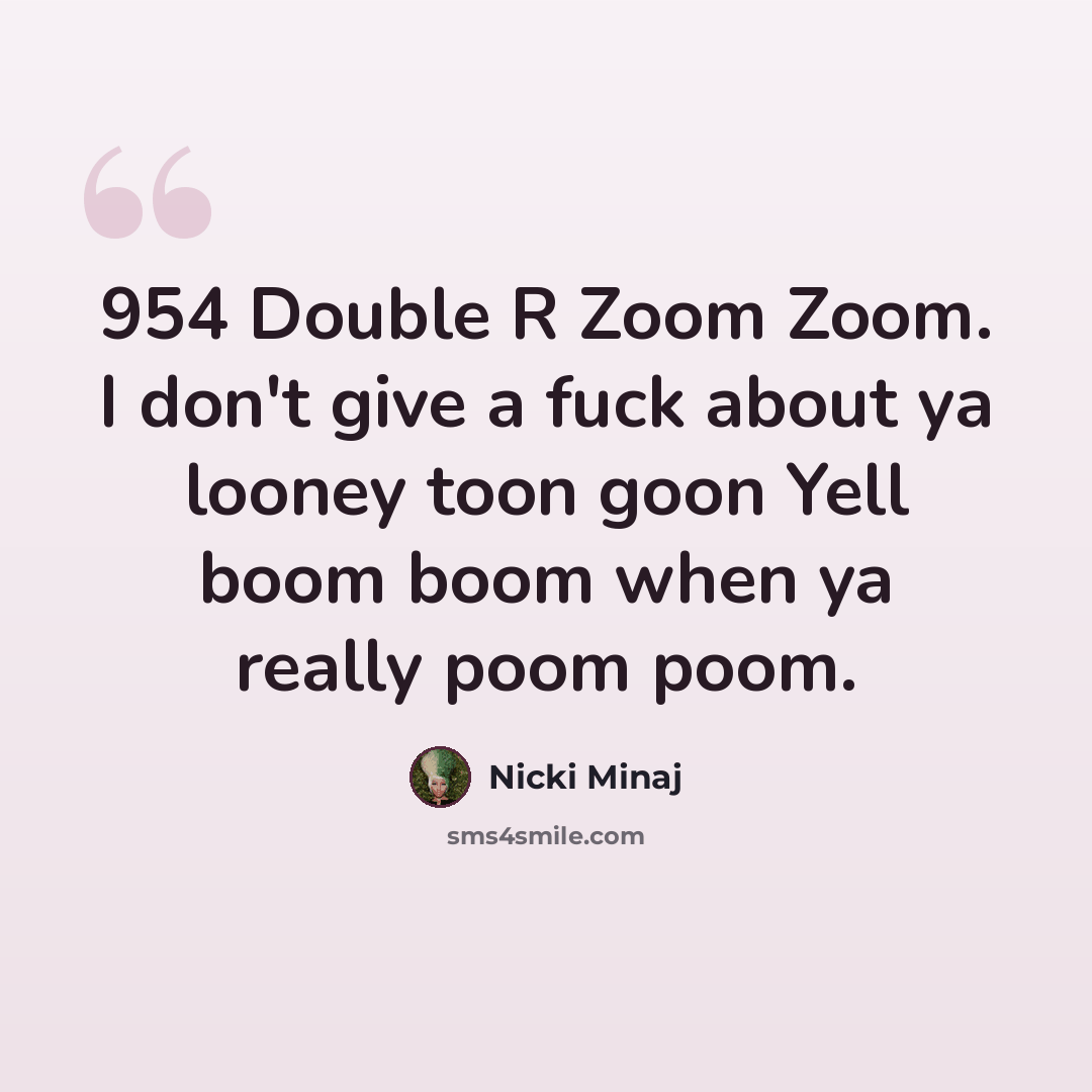 “954 Double R Zoom Zoom. I don't give a fuck about ya looney toon goon Yell boom boom when ya really poom poom.” quote by Nicki Minaj