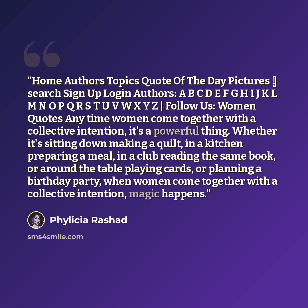“Home Authors Topics Quote Of The Day Pictures  search Sign Up Login Authors: A B C D E F G H I J K L M N O P Q R S T U V W X Y Z | Follow Us: Women Quotes Any time women come together with a collective intention, it's a powerful thing. Whether it's sitting down making a quilt, in a kitchen…” quote by Phylicia Rashad