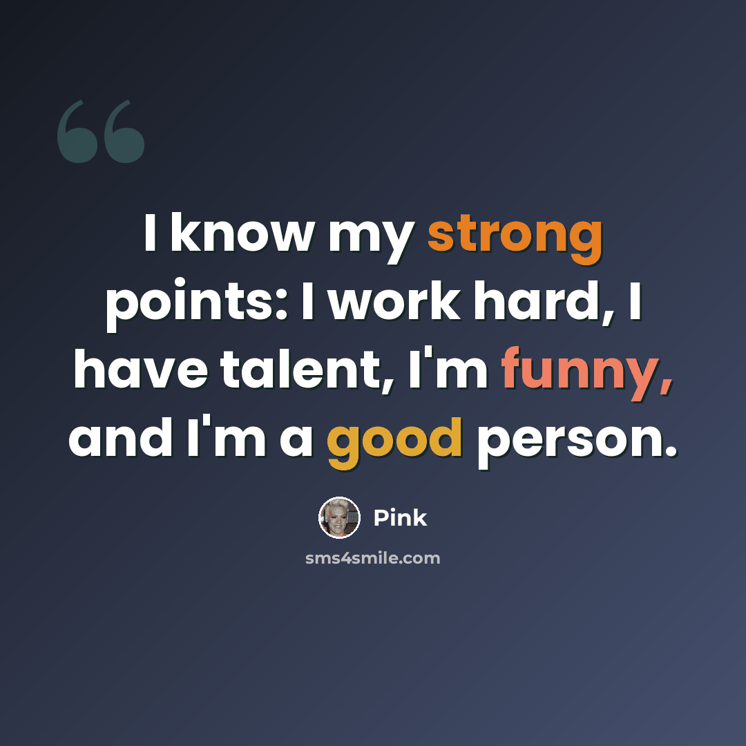 “I know my strong points: I work hard, I have talent, I'm funny, and I'm a good person.” quote by Pink