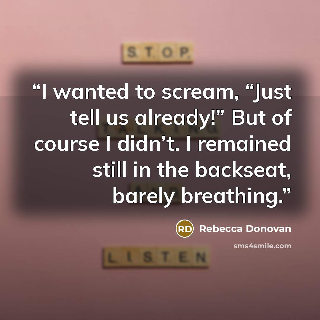 “I wanted to scream, “Just tell us already!” But of course I didn’t. I remained still in the backseat, barely breathing.” quote by Rebecca Donovan