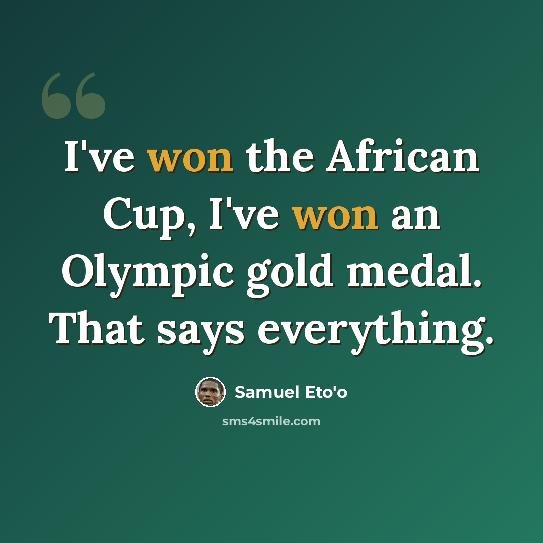 “I've won the African Cup, I've won an Olympic gold medal. That says everything.” quote by Samuel Eto'o