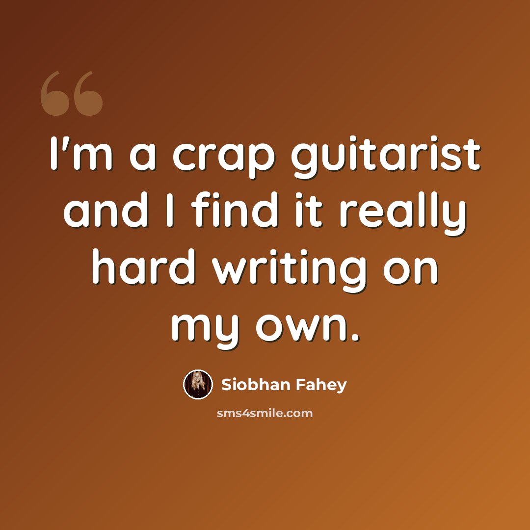 “I'm a crap guitarist and I find it really hard writing on my own.” quote by Siobhan Fahey