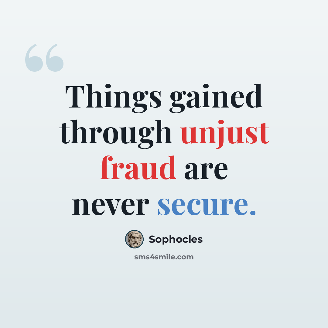 “Things gained through unjust fraud are never secure.” quote by Sophocles